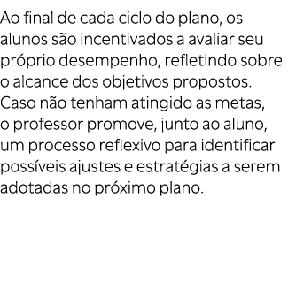 Ao final de cada ciclo do plano, os alunos s o incentivados a avaliar seu pr prio desempenho, refletindo sobre o alca...