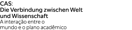 CAS: Die Verbindung zwischen Welt und Wissenschaft A intera o entre o mundo e o plano acad mico