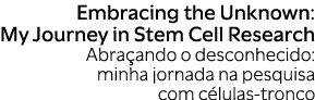 Embracing the Unknown: My Journey in Stem Cell Research Abra ando o desconhecido: minha jornada na pesquisa com c lul...
