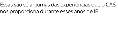 Essas s o s algumas das experi ncias que o CAS nos proporciona durante esses anos de IB. 