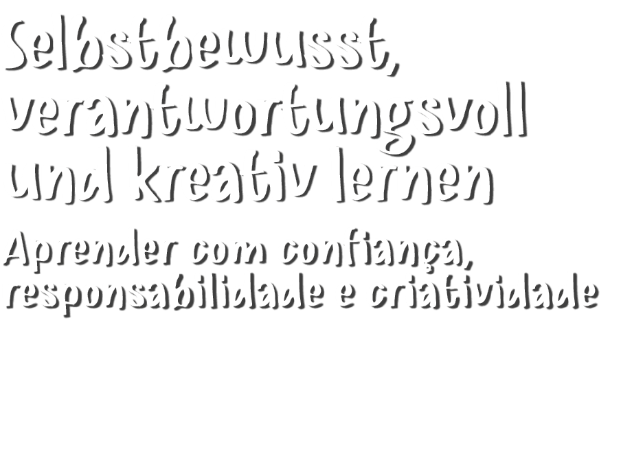 Selbstbewusst, verantwortungsvoll und kreativ lernen Aprender com confian a, responsabilidade e criatividade