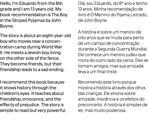 Hello, I’m Eduardo from the 8th grade and I am 13 years old. My book recommendation is The Boy in the Striped Pyjamas...