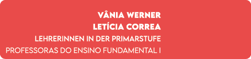 V nia Werner Let cia Correa Lehrerinnen in der Primarstufe Professoras do Ensino Fundamental I