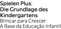 Spielen Plus: Die Grundlage des Kindergartens Brincar para Crescer: A Base da Educa o Infantil