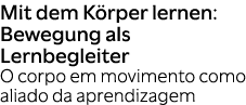 Mit dem K rper lernen: Bewegung als Lernbegleiter O corpo em movimento como aliado da aprendizagem