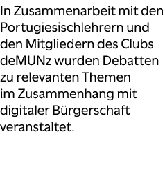 In Zusammenarbeit mit den Portugiesischlehrern und den Mitgliedern des Clubs deMUNz wurden Debatten zu relevanten The...