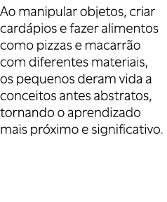 Ao manipular objetos, criar card pios e fazer alimentos como pizzas e macarr o com diferentes materiais, os pequenos ...