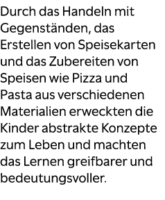 Durch das Handeln mit Gegenst nden, das Erstellen von Speisekarten und das Zubereiten von Speisen wie Pizza und Pasta...