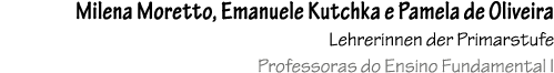 Milena Moretto, Emanuele Kutchka e Pamela de Oliveira Lehrerinnen der Primarstufe Professoras do Ensino Fundamental I 