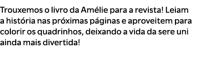 Trouxemos o livro da Am lie para a revista! Leiam a hist ria nas pr ximas p ginas e aproveitem para colorir os quadri...