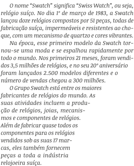 O nome “Swatch” significa “Swiss Watch”, ou seja, rel gio su o. No dia 1º de mar o de 1983, a Swatch lan ou doze rel...