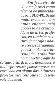 Em fevereiro de 2019 me formei como t cnica de publicidade pela PUC-PR. Desde muito cedo tenho um amor enorme pelo pr...