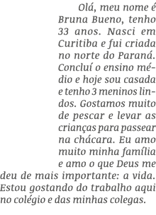 Ol , meu nome  Bruna Bueno, tenho 33 anos. Nasci em Curitiba e fui criada no norte do Paran . Conclu  o ensino m dio...