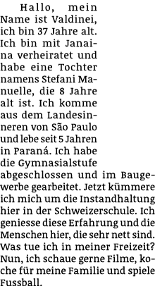 Hallo, mein Name ist Valdinei, ich bin 37 Jahre alt. Ich bin mit Janaina verheiratet und habe eine Tochter namens Ste...