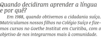 Quando decidiram aprender a l ngua e por qu ? Em 1988, quando obtivemos a cidadania su a. Matriculamos nossos filhos...