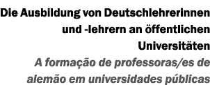 Die Ausbildung von Deutschlehrerinnen und -lehrern an ffentlichen Universit ten A forma  o de professoras/es de alem...