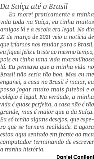 Da Su a at  o Brasil Eu morei praticamente a minha vida toda na Su  a, eu tinha muitos amigos l  e a escola era lega...