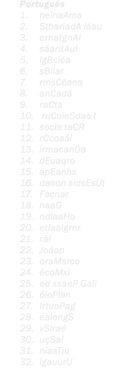 Portugu s 1. helnaAma 2. StbariadA i au 3. ernatgnAi 4. s aritAul 5. lgBci a 6. sBilar 7. rmsC aea 8. anCad 9. raCta...