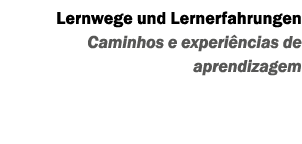 Lernwege und Lernerfahrungen Caminhos e experi ncias de aprendizagem