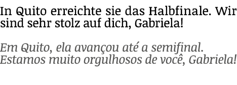 In Quito erreichte sie das Halbfinale. Wir sind sehr stolz auf dich, Gabriela! Em Quito, ela avan ou at a semifinal....