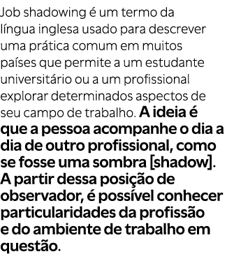 Job shadowing  um termo da l ngua inglesa usado para descrever uma pr tica comum em muitos pa ses que permite a um e...