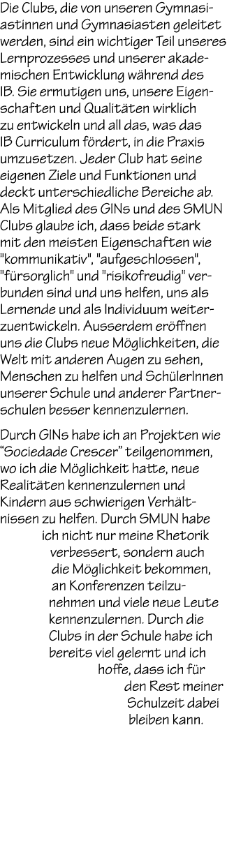 Die Clubs, die von unseren Gymnasiastinnen und Gymnasiasten geleitet werden, sind ein wichtiger Teil unseres Lernproz...