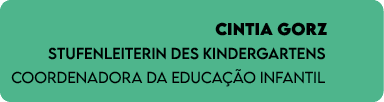 CINTIA GORZ Stufenleiterin des Kindergartens Coordenadora da Educa o Infantil 