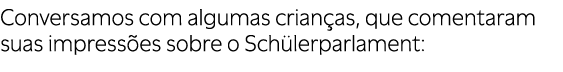 Conversamos com algumas crian as, que comentaram suas impress es sobre o Sch lerparlament: 