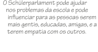 O Sch lerparlament pode ajudar nos problemas da escola e pode influenciar para as pessoas serem mais gentis, educadas...