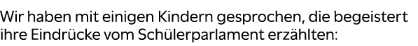 Wir haben mit einigen Kindern gesprochen, die begeistert ihre Eindr cke vom Sch lerparlament erz hlten: 