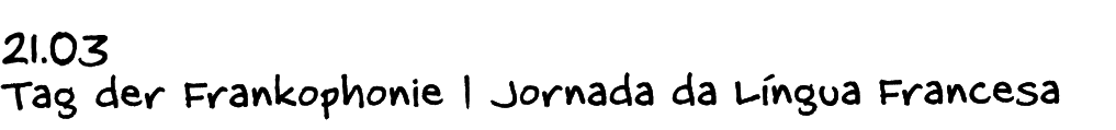 21.03 Tag der Frankophonie | Jornada da L ngua Francesa