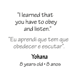 “I learned that you have to obey and listen.” “Eu aprendi que tem que obedecer e escutar”. Yohana 8 years old • 8 anos