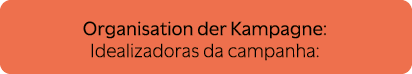 Organisation der Kampagne: Idealizadoras da campanha: