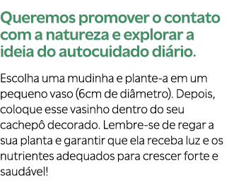 Queremos promover o contato com a natureza e explorar a ideia do autocuidado di rio. Escolha uma mudinha e plante a e...