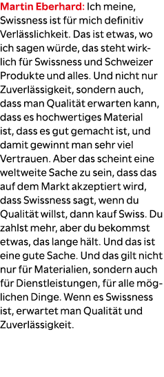 Martin Eberhard: Ich meine, Swissness ist f r mich definitiv Verl sslichkeit. Das ist etwas, wo ich sagen w rde, das ...