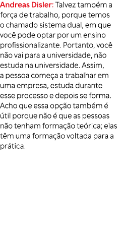 Andreas Disler: Talvez tamb m a for a de trabalho, porque temos o chamado sistema dual, em que voc pode optar por um...