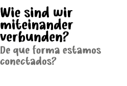 Wie sind wir miteinander verbunden? De que forma estamos conectados?