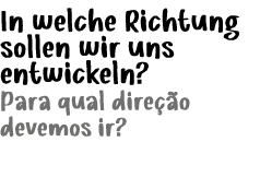 In welche Richtung sollen wir uns entwickeln? Para qual dire o devemos ir?