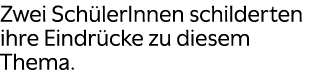 Zwei Sch lerInnen schilderten ihre Eindr cke zu diesem Thema. 