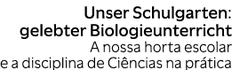Unser Schulgarten: gelebter Biologieunterricht A nossa horta escolar e a disciplina de Ci ncias na pr tica 