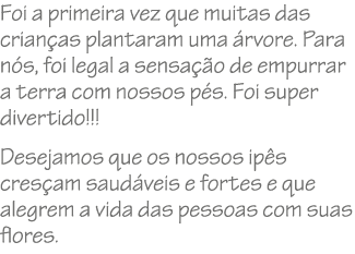 Foi a primeira vez que muitas das crian as plantaram uma rvore. Para n s, foi legal a sensa  o de empurrar a terra c...