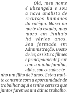 Ol , meu nome  Elizangela e sou a nova analista de recursos humanos do col gio. Nasci no norte do estado, mas moro e...