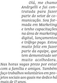 Ol , me chamo Andryelli e fui contratada para fazer parte do setor de comunica o. Sou formada em Marketing e tenho c...