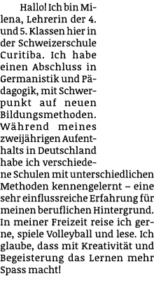 Hallo! Ich bin Milena, Lehrerin der 4. und 5. Klassen hier in der Schweizerschule Curitiba. Ich habe einen Abschluss ...