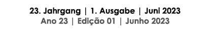 23. Jahrgang | 1. Ausgabe | Juni 2023 Ano 23 | Edi o 01 | Junho 2023