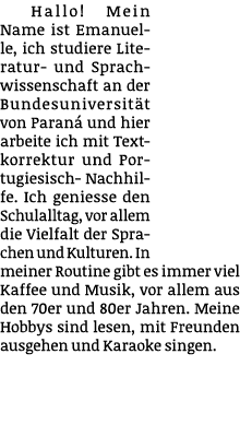 Hallo! Mein Name ist Emanuelle, ich studiere Literatur- und Sprachwissenschaft an der Bundesuniversit t von Paran un...