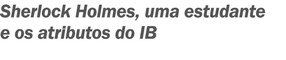 Sherlock Holmes, uma estudante e os atributos do IB