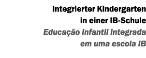 Integrierter Kindergarten in einer IB-Schule Educa o Infantil integrada em uma escola IB
