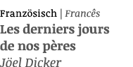 Franz sisch | Franc s Les derniers jours de nos p res J el Dicker