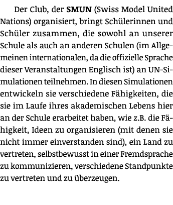 Der Club, der SMUN (Swiss Model United Nations) organisiert, bringt Sch lerinnen und Sch ler zusammen, die sowohl an ...